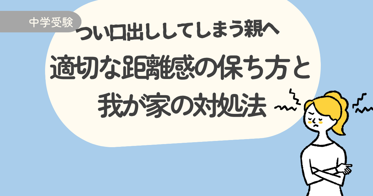 中学受験でつい口出ししてしまう親へ｜適切な距離感の保ち方と我が家の対処法