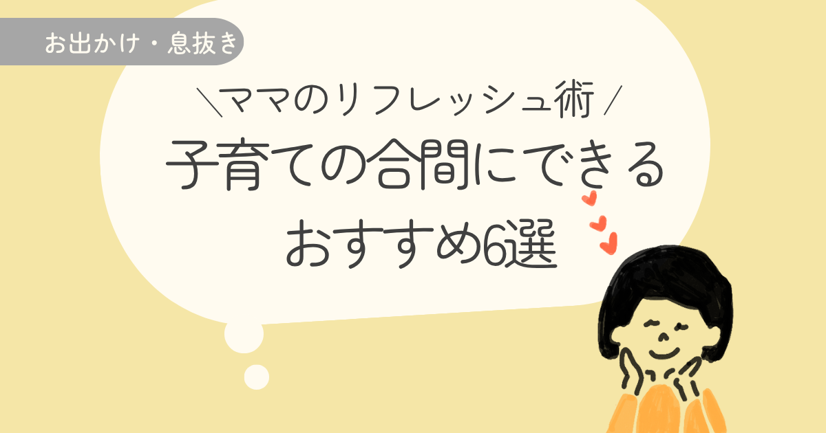 【ママのリフレッシュ術】子育ての合間にできるおすすめ6選｜私のひとりごと